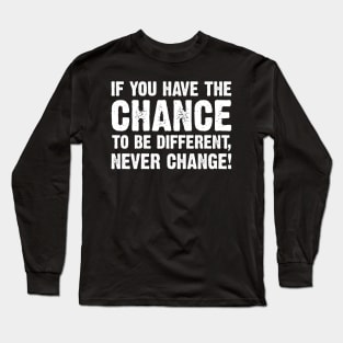 If You Have The Chance To Be Different, Never Change! Long Sleeve T-Shirt